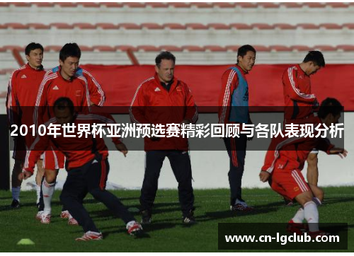 2010年世界杯亚洲预选赛精彩回顾与各队表现分析
