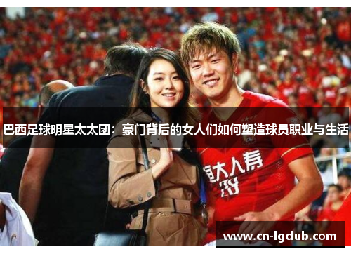 巴西足球明星太太团：豪门背后的女人们如何塑造球员职业与生活