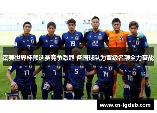 南美世界杯预选赛竞争激烈 各国球队为晋级名额全力奋战
