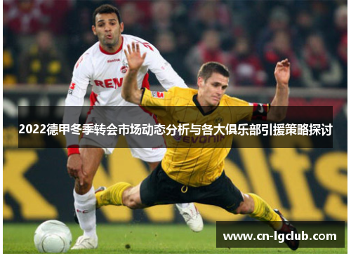 2022德甲冬季转会市场动态分析与各大俱乐部引援策略探讨