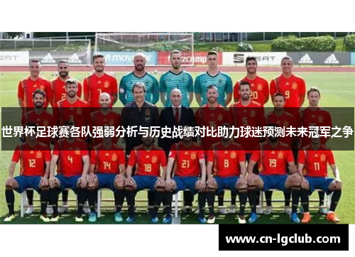 世界杯足球赛各队强弱分析与历史战绩对比助力球迷预测未来冠军之争