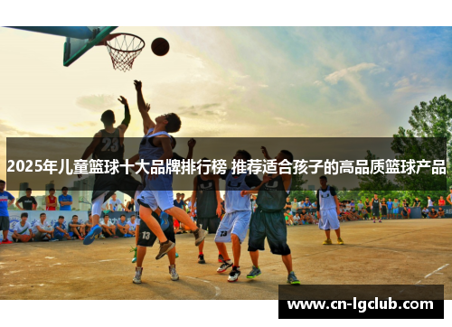 2025年儿童篮球十大品牌排行榜 推荐适合孩子的高品质篮球产品
