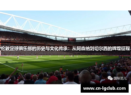 伦敦足球俱乐部的历史与文化传承：从阿森纳到切尔西的辉煌征程