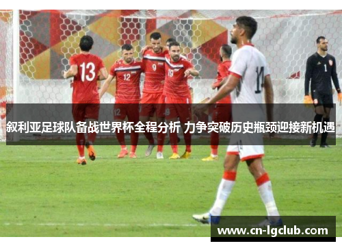 叙利亚足球队备战世界杯全程分析 力争突破历史瓶颈迎接新机遇