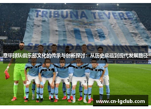 意甲球队俱乐部文化的传承与创新探讨：从历史底蕴到现代发展路径