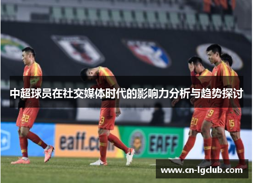中超球员在社交媒体时代的影响力分析与趋势探讨