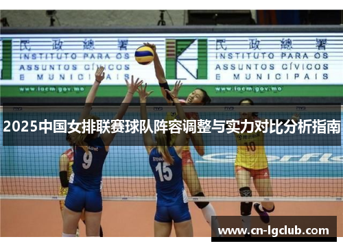2025中国女排联赛球队阵容调整与实力对比分析指南