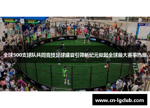 全球500支球队共同竞技足球盛宴引领新纪元掀起全球最大赛事热潮