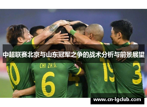 中超联赛北京与山东冠军之争的战术分析与前景展望