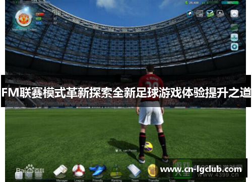 FM联赛模式革新探索全新足球游戏体验提升之道