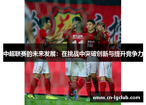 中超联赛的未来发展：在挑战中突破创新与提升竞争力