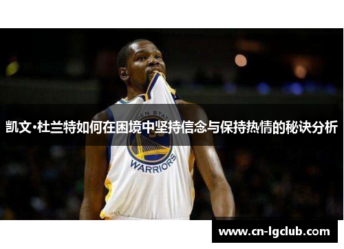 凯文·杜兰特如何在困境中坚持信念与保持热情的秘诀分析