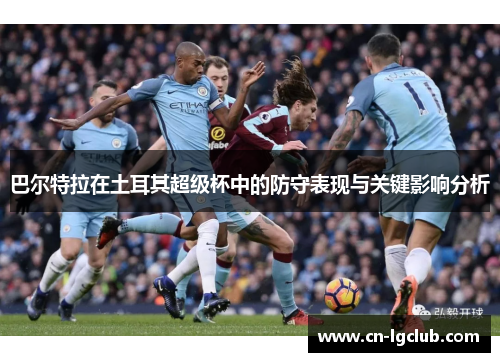 巴尔特拉在土耳其超级杯中的防守表现与关键影响分析