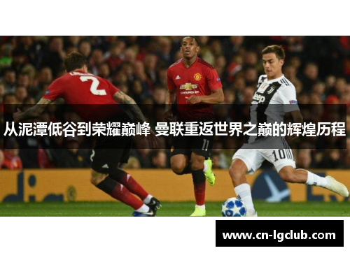 从泥潭低谷到荣耀巅峰 曼联重返世界之巅的辉煌历程