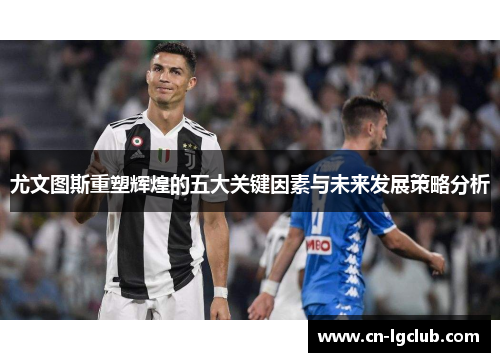 尤文图斯重塑辉煌的五大关键因素与未来发展策略分析