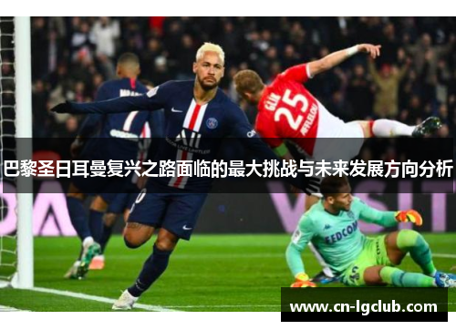 巴黎圣日耳曼复兴之路面临的最大挑战与未来发展方向分析