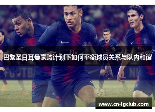 巴黎圣日耳曼豪购计划下如何平衡球员关系与队内和谐