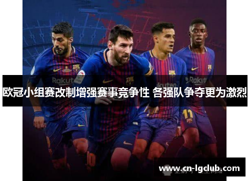 欧冠小组赛改制增强赛事竞争性 各强队争夺更为激烈