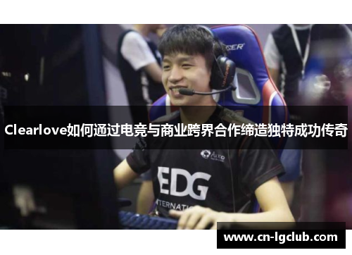 Clearlove如何通过电竞与商业跨界合作缔造独特成功传奇