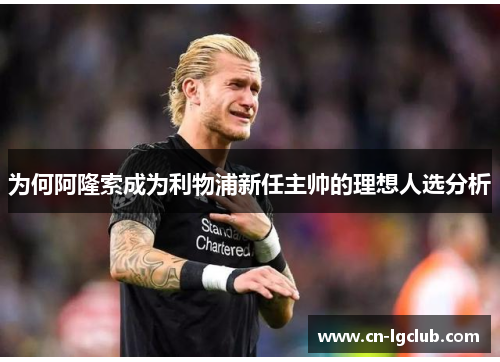 为何阿隆索成为利物浦新任主帅的理想人选分析