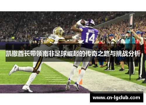 凯撒酋长带领南非足球崛起的传奇之路与挑战分析