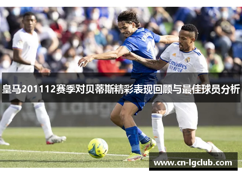 皇马201112赛季对贝蒂斯精彩表现回顾与最佳球员分析