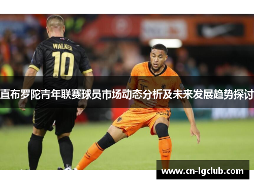直布罗陀青年联赛球员市场动态分析及未来发展趋势探讨