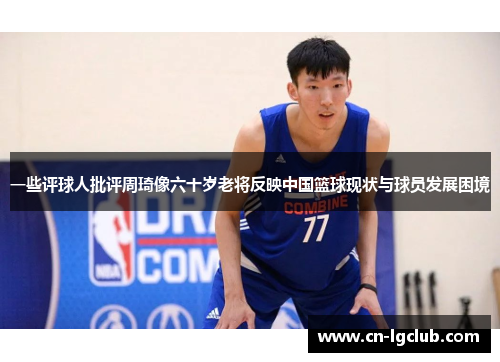 一些评球人批评周琦像六十岁老将反映中国篮球现状与球员发展困境