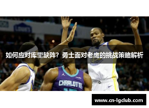 如何应对库里缺阵？勇士面对老鹰的挑战策略解析