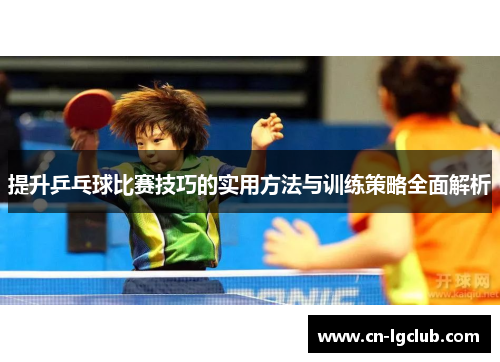 提升乒乓球比赛技巧的实用方法与训练策略全面解析