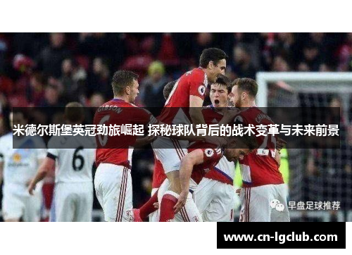 米德尔斯堡英冠劲旅崛起 探秘球队背后的战术变革与未来前景
