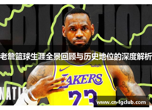 老詹篮球生涯全景回顾与历史地位的深度解析