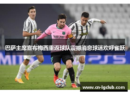 巴萨主席宣布梅西重返球队震撼消息球迷欢呼雀跃