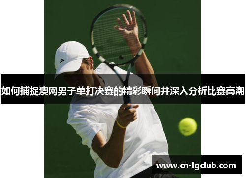 如何捕捉澳网男子单打决赛的精彩瞬间并深入分析比赛高潮