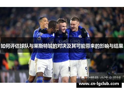 如何评估球队与莱斯特城的对决及其可能带来的影响与结果
