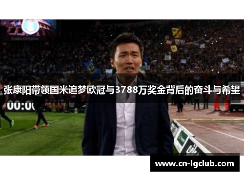 张康阳带领国米追梦欧冠与3788万奖金背后的奋斗与希望