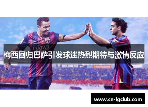 梅西回归巴萨引发球迷热烈期待与激情反应