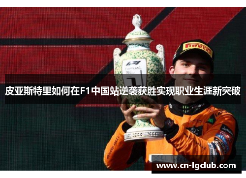 皮亚斯特里如何在F1中国站逆袭获胜实现职业生涯新突破