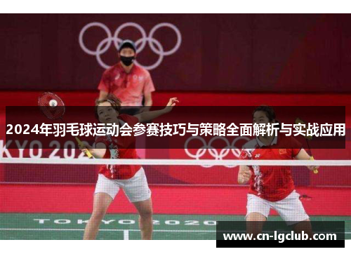 2024年羽毛球运动会参赛技巧与策略全面解析与实战应用