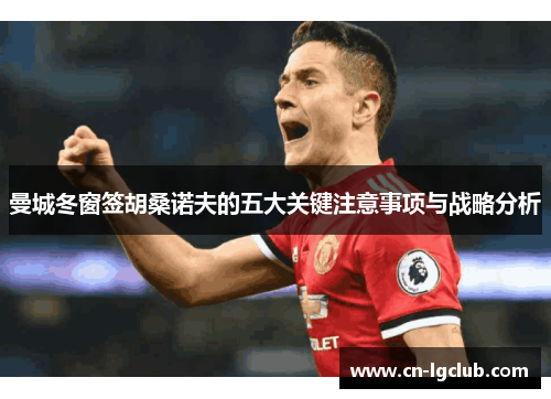 曼城冬窗签胡桑诺夫的五大关键注意事项与战略分析