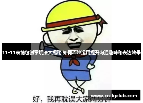 11-11表情包创意玩法大揭秘 如何巧妙运用提升沟通趣味和表达效果