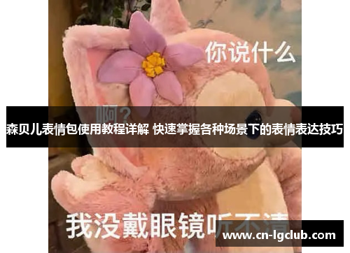 森贝儿表情包使用教程详解 快速掌握各种场景下的表情表达技巧