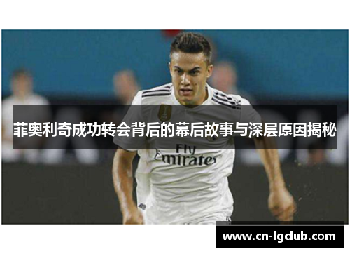 菲奥利奇成功转会背后的幕后故事与深层原因揭秘