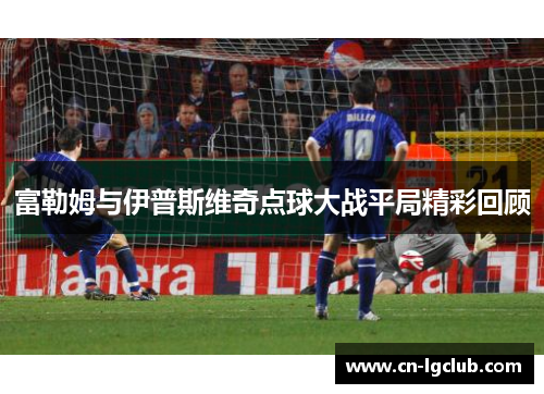 富勒姆与伊普斯维奇点球大战平局精彩回顾
