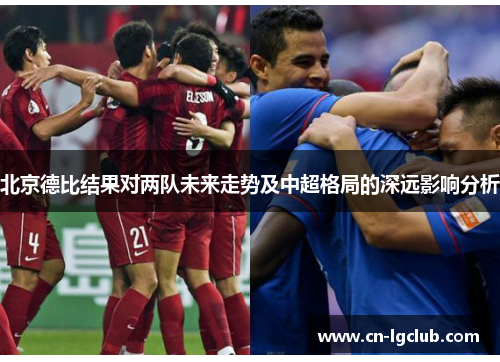 北京德比结果对两队未来走势及中超格局的深远影响分析