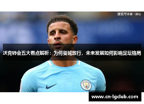 沃克转会五大看点解析：为何曼城放行，未来发展如何影响足坛格局