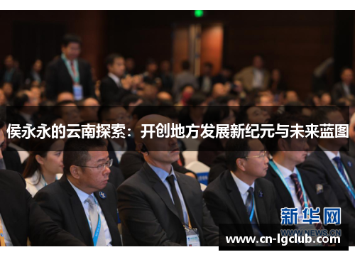 侯永永的云南探索：开创地方发展新纪元与未来蓝图