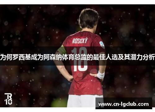 为何罗西基成为阿森纳体育总监的最佳人选及其潜力分析