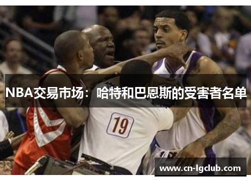 NBA交易市场：哈特和巴恩斯的受害者名单