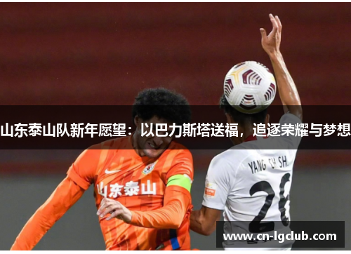 山东泰山队新年愿望：以巴力斯塔送福，追逐荣耀与梦想